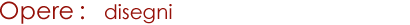 Opere: disegni
